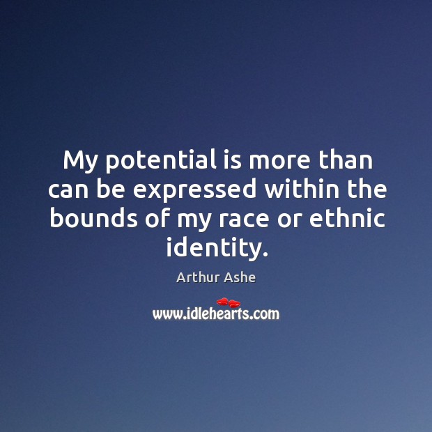 My potential is more than can be expressed within the bounds of my race or ethnic identity. Arthur Ashe Picture Quote