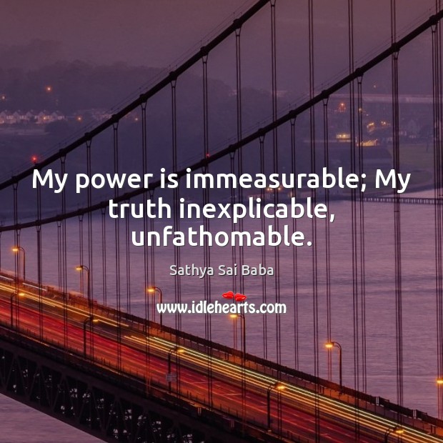 My power is immeasurable; My truth inexplicable, unfathomable. Sathya Sai Baba Picture Quote