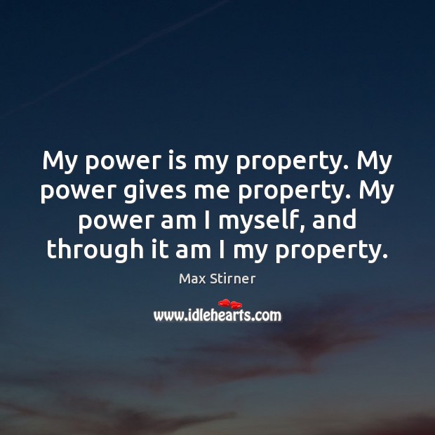 My power is my property. My power gives me property. My power Max Stirner Picture Quote