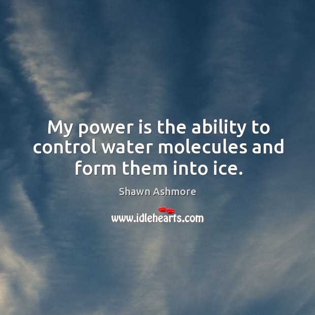 My power is the ability to control water molecules and form them into ice. Water Quotes Image
