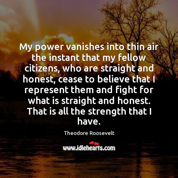 My power vanishes into thin air the instant that my fellow citizens, Theodore Roosevelt Picture Quote