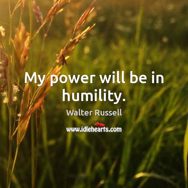 My power will be in humility. Walter Russell Picture Quote