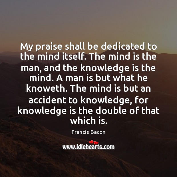 My praise shall be dedicated to the mind itself. The mind is Knowledge Quotes Image