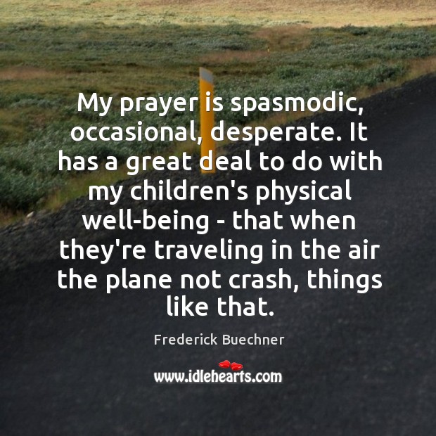 My prayer is spasmodic, occasional, desperate. It has a great deal to Prayer Quotes Image