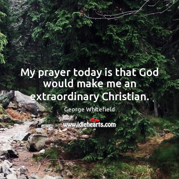 My prayer today is that God would make me an extraordinary Christian. George Whitefield Picture Quote