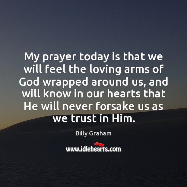 My prayer today is that we will feel the loving arms of Billy Graham Picture Quote