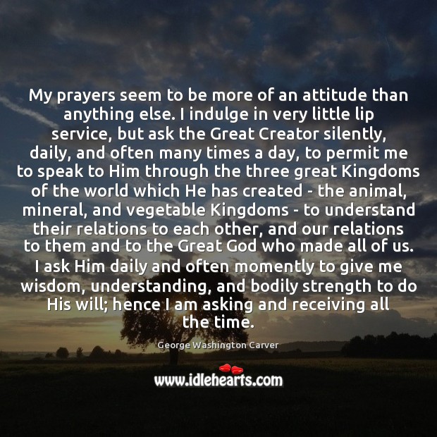 My prayers seem to be more of an attitude than anything else. George Washington Carver Picture Quote