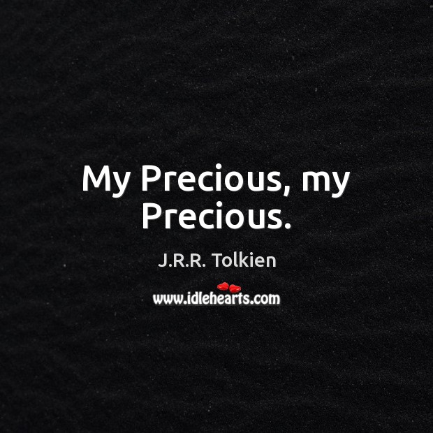 My Precious, my Precious. J.R.R. Tolkien Picture Quote