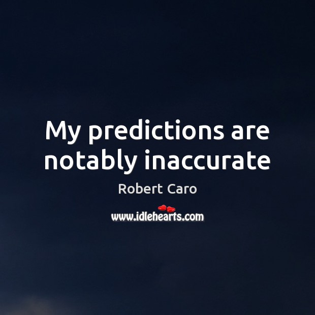 My predictions are notably inaccurate Robert Caro Picture Quote