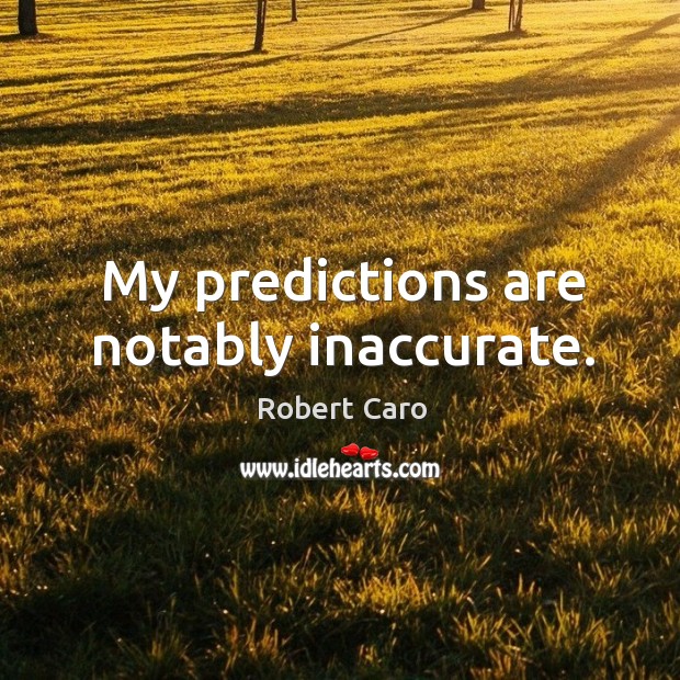 My predictions are notably inaccurate. Robert Caro Picture Quote