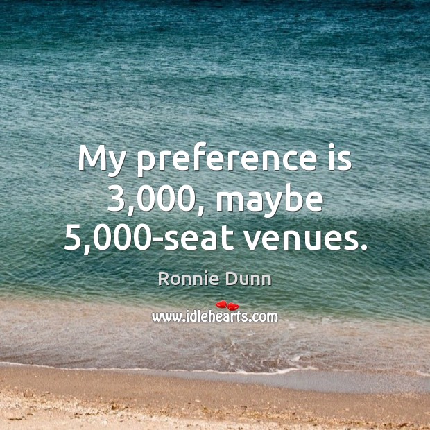 My preference is 3,000, maybe 5,000-seat venues. Ronnie Dunn Picture Quote