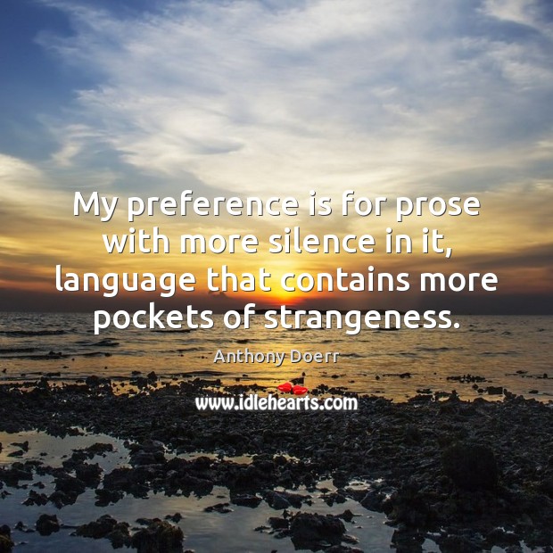 My preference is for prose with more silence in it, language that Anthony Doerr Picture Quote