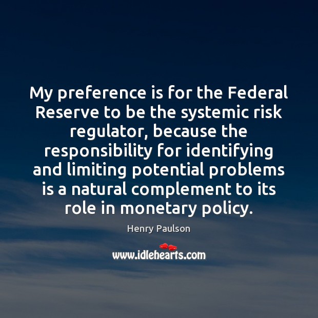 My preference is for the Federal Reserve to be the systemic risk Henry Paulson Picture Quote