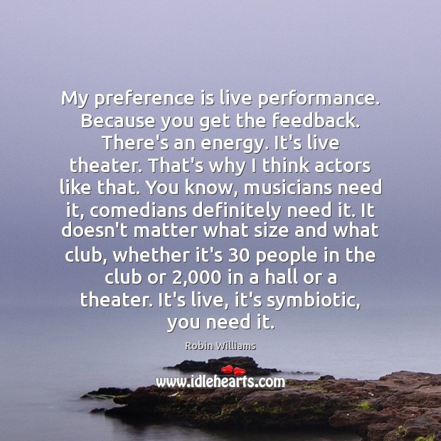My preference is live performance. Because you get the feedback. There’s an Robin Williams Picture Quote
