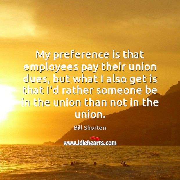 My preference is that employees pay their union dues, but what I 