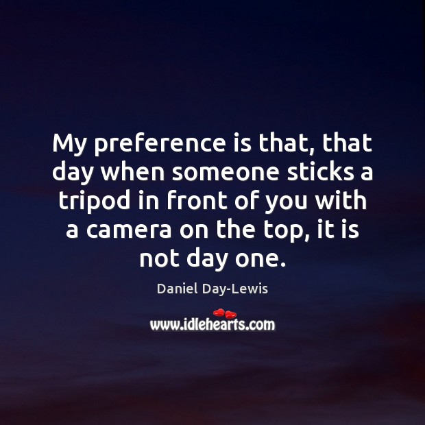 My preference is that, that day when someone sticks a tripod in Daniel Day-Lewis Picture Quote