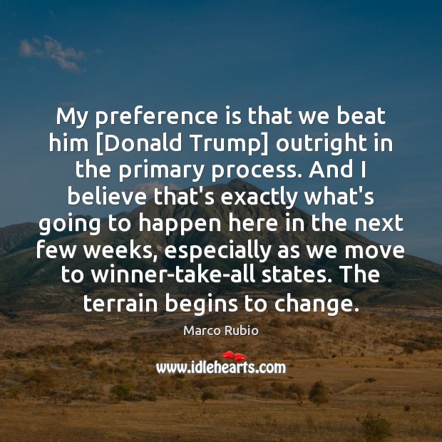 My preference is that we beat him [Donald Trump] outright in the 