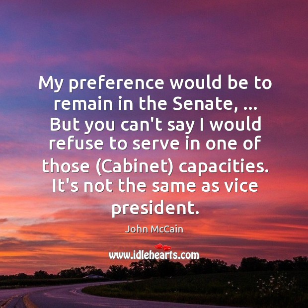 My preference would be to remain in the Senate, … But you can’t John McCain Picture Quote