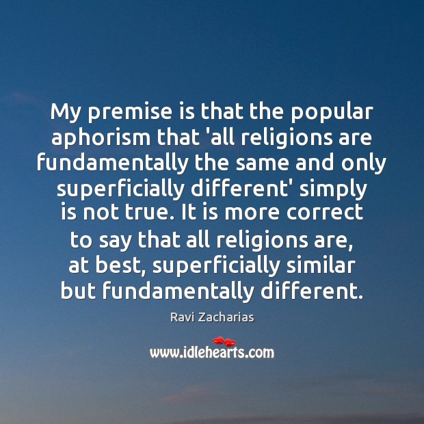 My premise is that the popular aphorism that ‘all religions are fundamentally Ravi Zacharias Picture Quote