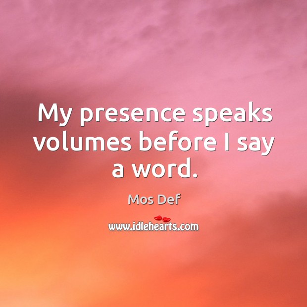 My presence speaks volumes before I say a word. Mos Def Picture Quote