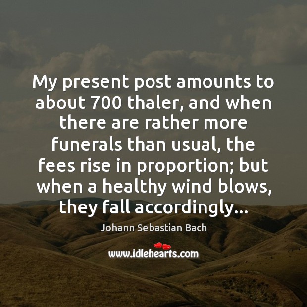 My present post amounts to about 700 thaler, and when there are rather Johann Sebastian Bach Picture Quote
