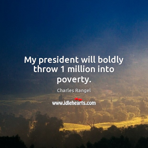 My president will boldly throw 1 million into poverty. Charles Rangel Picture Quote