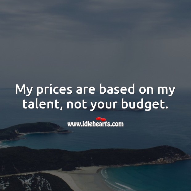 My prices are based on my talent, not your budget. Work Quotes Image