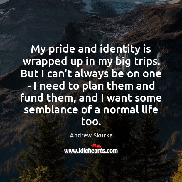My pride and identity is wrapped up in my big trips. But Andrew Skurka Picture Quote