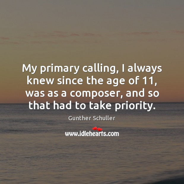 My primary calling, I always knew since the age of 11, was as Gunther Schuller Picture Quote