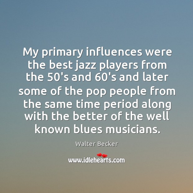 My primary influences were the best jazz players from the 50’s and 60’s and later some Walter Becker Picture Quote