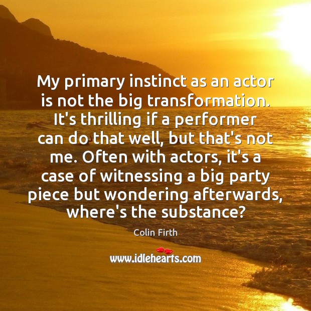 My primary instinct as an actor is not the big transformation. It’s Image