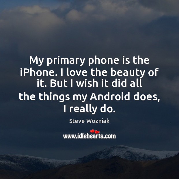 My primary phone is the iPhone. I love the beauty of it. Steve Wozniak Picture Quote