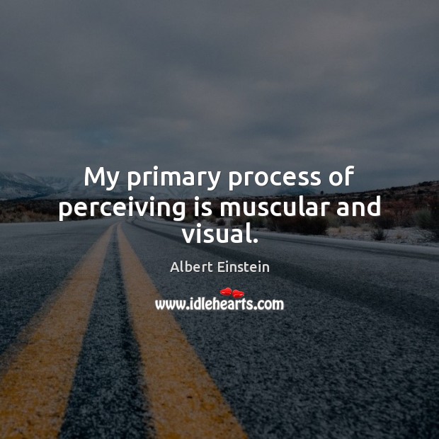 My primary process of perceiving is muscular and visual. Albert Einstein Picture Quote
