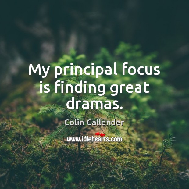 My principal focus is finding great dramas. Colin Callender Picture Quote