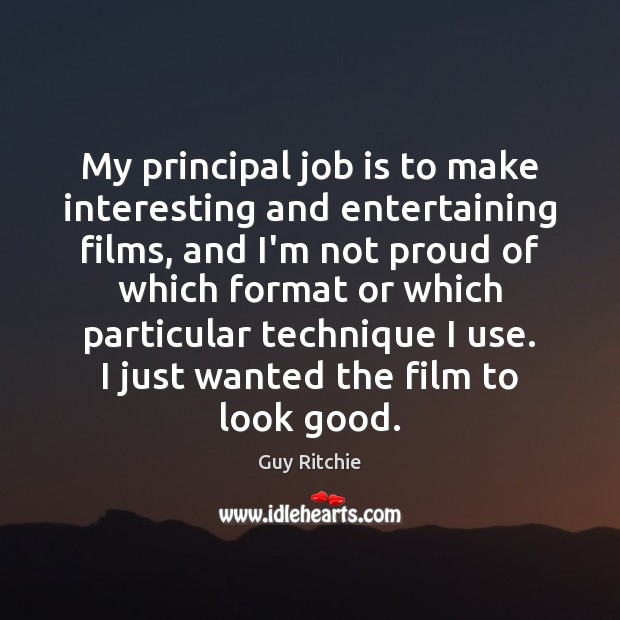 My principal job is to make interesting and entertaining films, and I’m Guy Ritchie Picture Quote