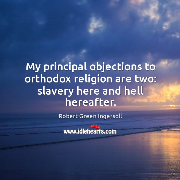My principal objections to orthodox religion are two: slavery here and hell hereafter. Image