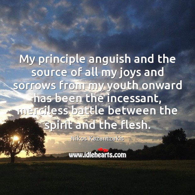My principle anguish and the source of all my joys and sorrows Nikos Kazantzakis Picture Quote