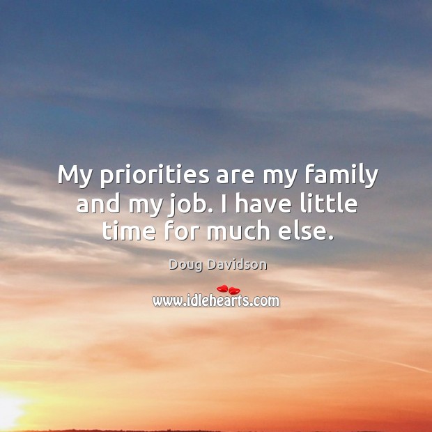 My priorities are my family and my job. I have little time for much else. Image