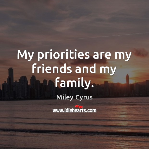 My priorities are my friends and my family. Miley Cyrus Picture Quote