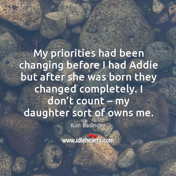 My priorities had been changing before I had addie but after she was born they changed completely. Image