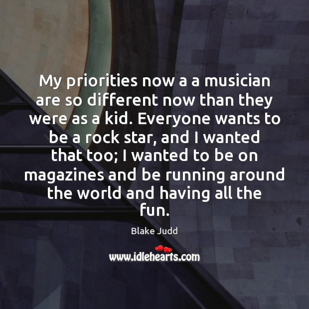 My priorities now a a musician are so different now than they Blake Judd Picture Quote
