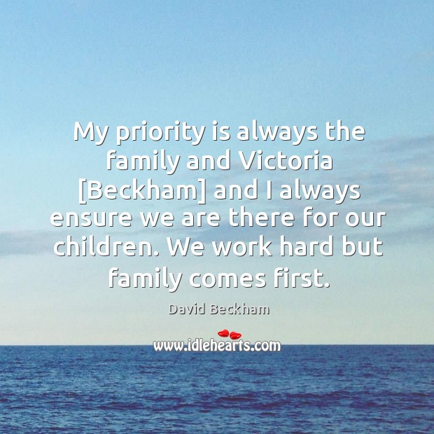 My priority is always the family and Victoria [Beckham] and I always David Beckham Picture Quote