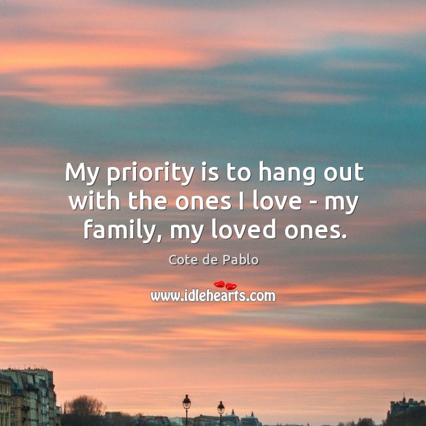 My priority is to hang out with the ones I love – my family, my loved ones. Cote de Pablo Picture Quote