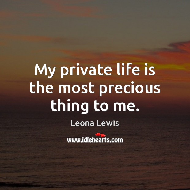 My private life is the most precious thing to me. Leona Lewis Picture Quote