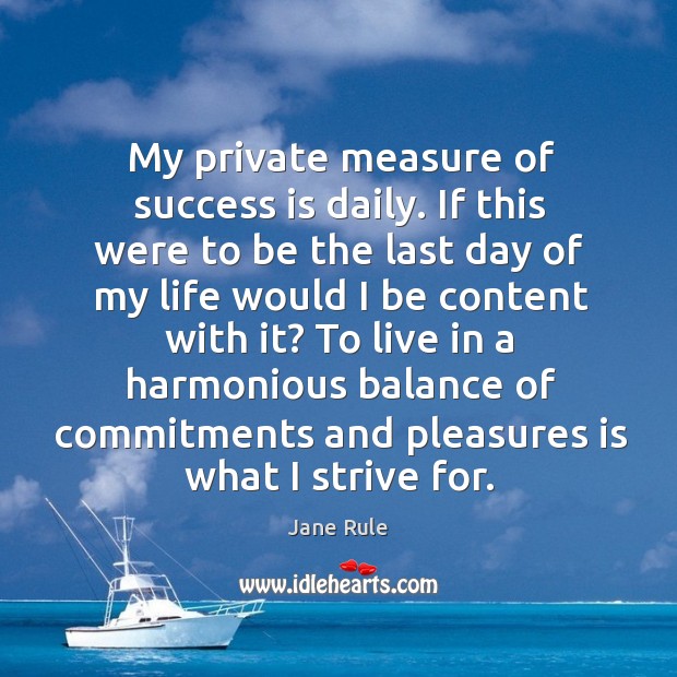 My private measure of success is daily. If this were to be the last day of my life would I be content Jane Rule Picture Quote