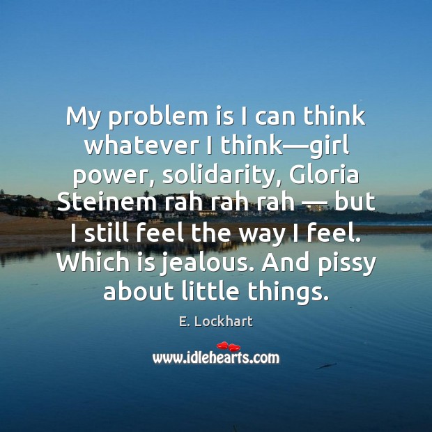 My problem is I can think whatever I think—girl power, solidarity, E. Lockhart Picture Quote