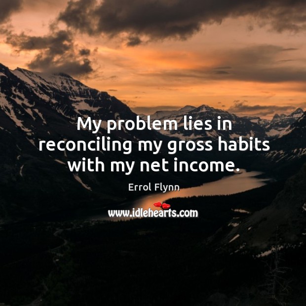 My problem lies in reconciling my gross habits with my net income. Errol Flynn Picture Quote