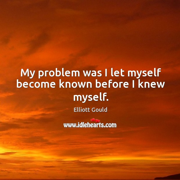 My problem was I let myself become known before I knew myself. Elliott Gould Picture Quote
