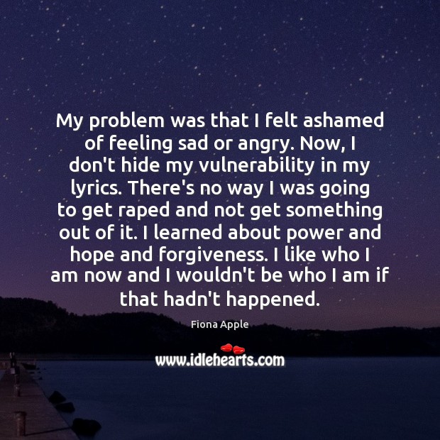 My problem was that I felt ashamed of feeling sad or angry. Fiona Apple Picture Quote