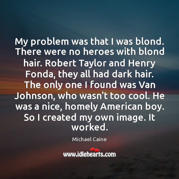 My problem was that I was blond. There were no heroes with Michael Caine Picture Quote